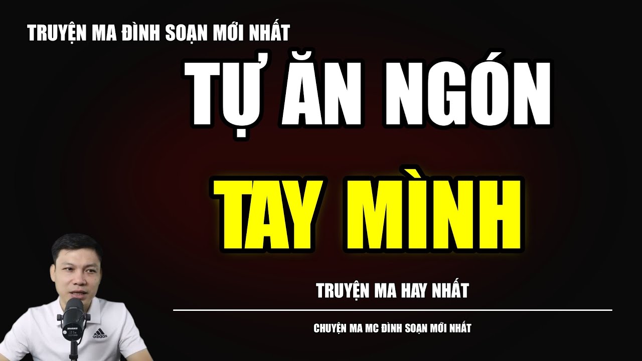 TRUYỆN MA ĐÌNH SOẠN : TỰ ĂN NGÓN TAY MÌNH : CHUYỆN MA MC ĐÌNH SOẠN MỚI NHẤT