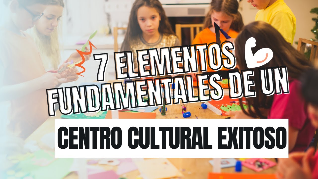7 elementos fundamentales de un Centro Cultural Exitoso