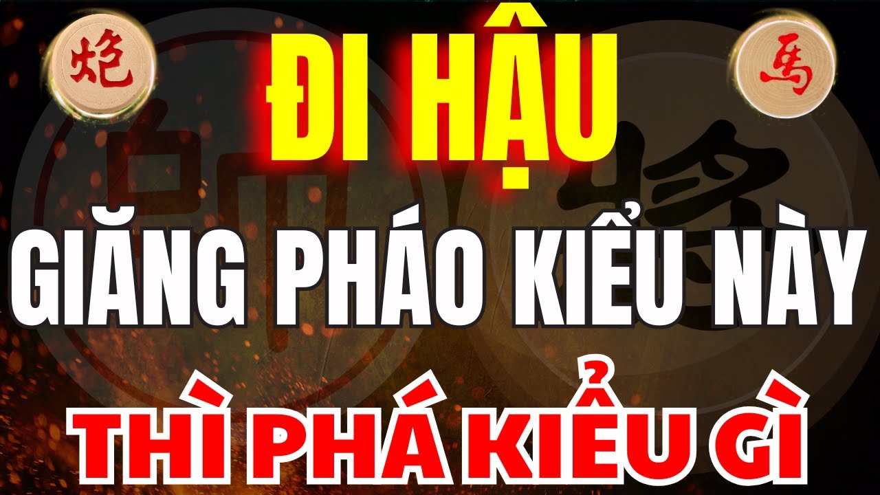 CỜ TƯỚNG | CÁCH ĐI HẬU CHƠI PHÁO GIĂNG MÀ KHÔNG AI XUYÊN THỦNG ĐƯỢC