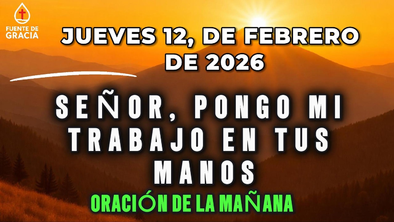 ORACIÓN DE LA MAÑANA • Jueves 12 de Febrero de 2026 – Señor, pongo mi trabajo en Tus manos