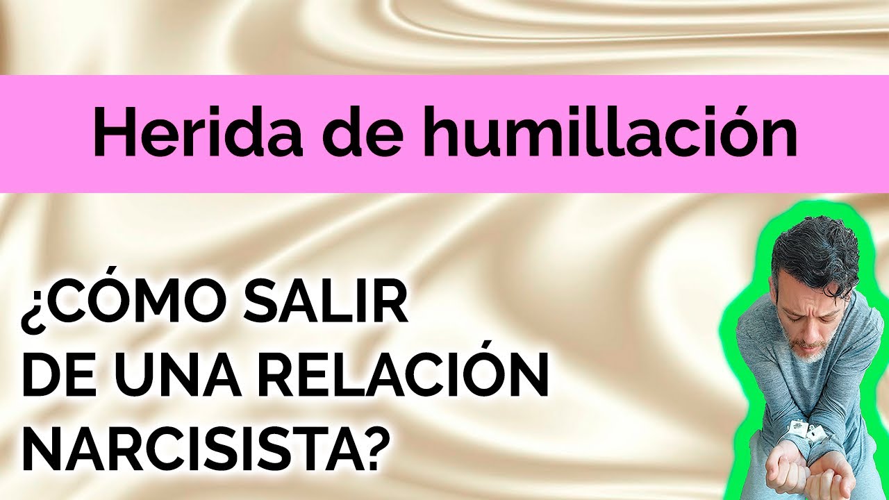 HERIDA DE HUMILLACIÓN  : ¿CÓMO SALIR DE UNA RELACIÓN NARCISISTA?