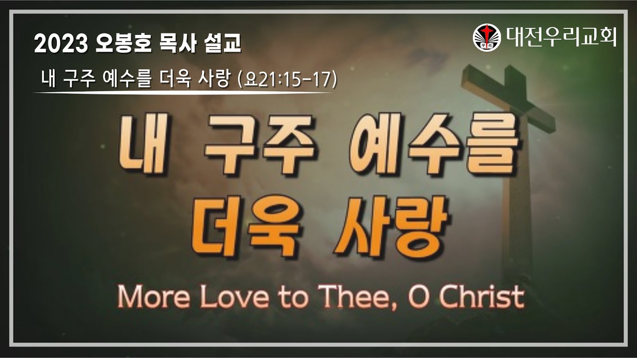 23-01. 내 구주를 예수를 더욱 사랑 요21장15-17 (대전우리교회 오봉호목사)
