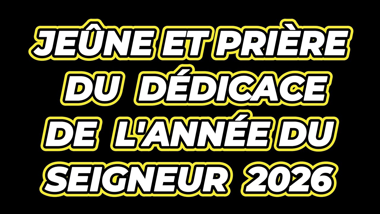 JEÛNE ET PRIÈRE  DU MERCREDI 21 JANVIER 2026:  DÉDICACE DE L'ANNÉE DU SEIGNEUR 2026