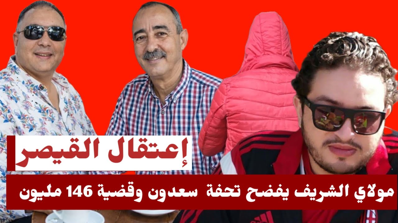 إعتقال القيصر بسبب تحفة وقضية 146 مليون مولاي الشريف دار لهم الفرشة وسعدون عند الفرقة الوطنية  