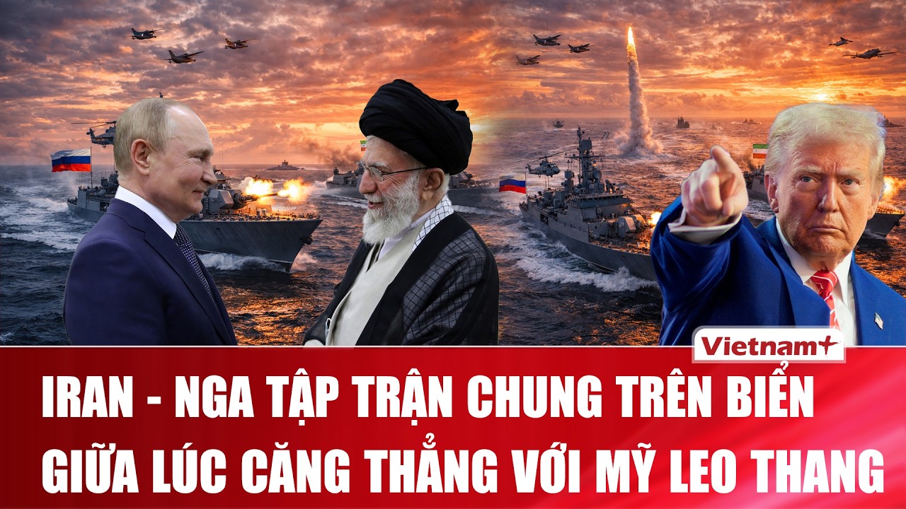Iran tập trận quân sự với Nga giữa lúc căng thẳng với Mỹ leo thang
