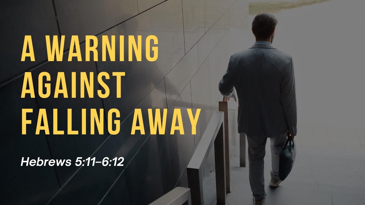 A WARNING AGAINST FALLING AWAY - Hebrews 5:11&ndash;6:12
