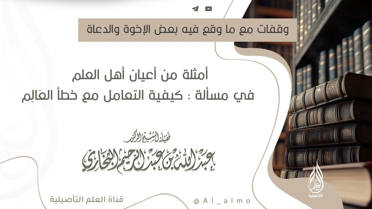 أمثلة من أعيان أهل العلم في مسألة كيفية التعامل مع خطأ الــــعَالِــــم / العلامة عبدالله البخاري