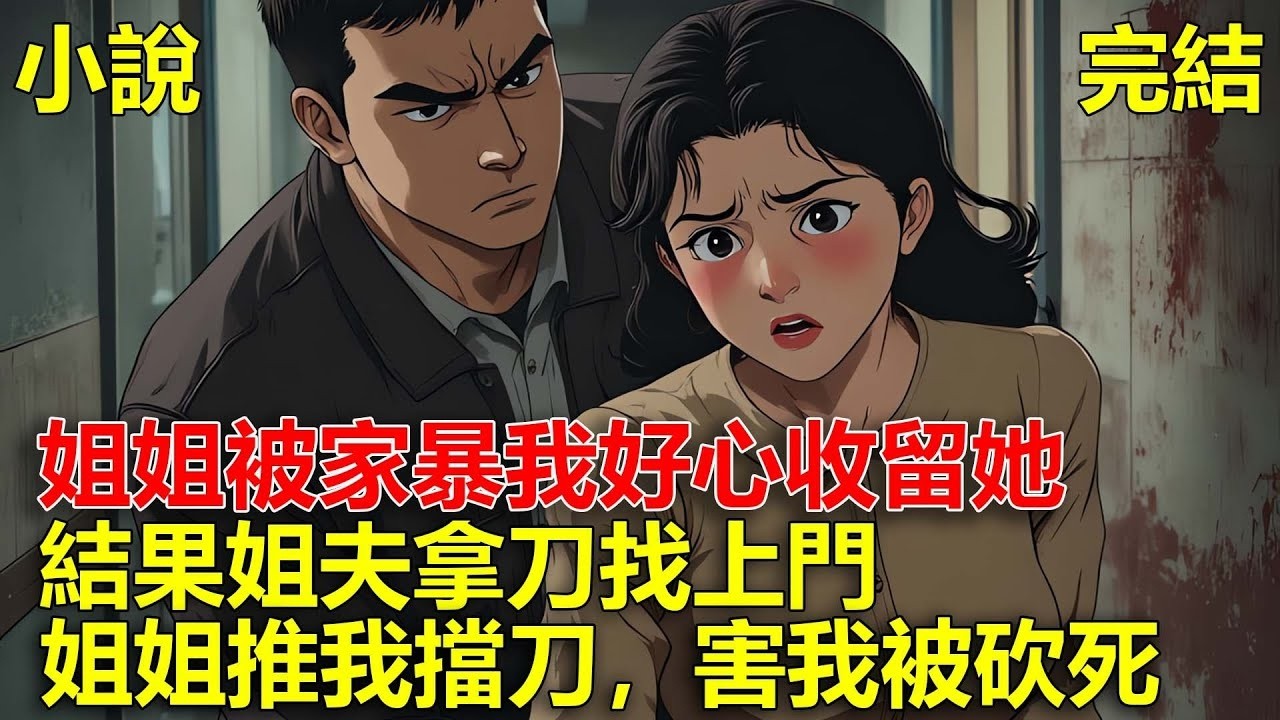 上一世，姐姐被姐夫家暴，我好心收留她，結果姐夫拿刀找上門，姐姐推我出去擋刀，害我被砍死，重生後，不在好心收留姐姐！#一口氣看完#小說#推文