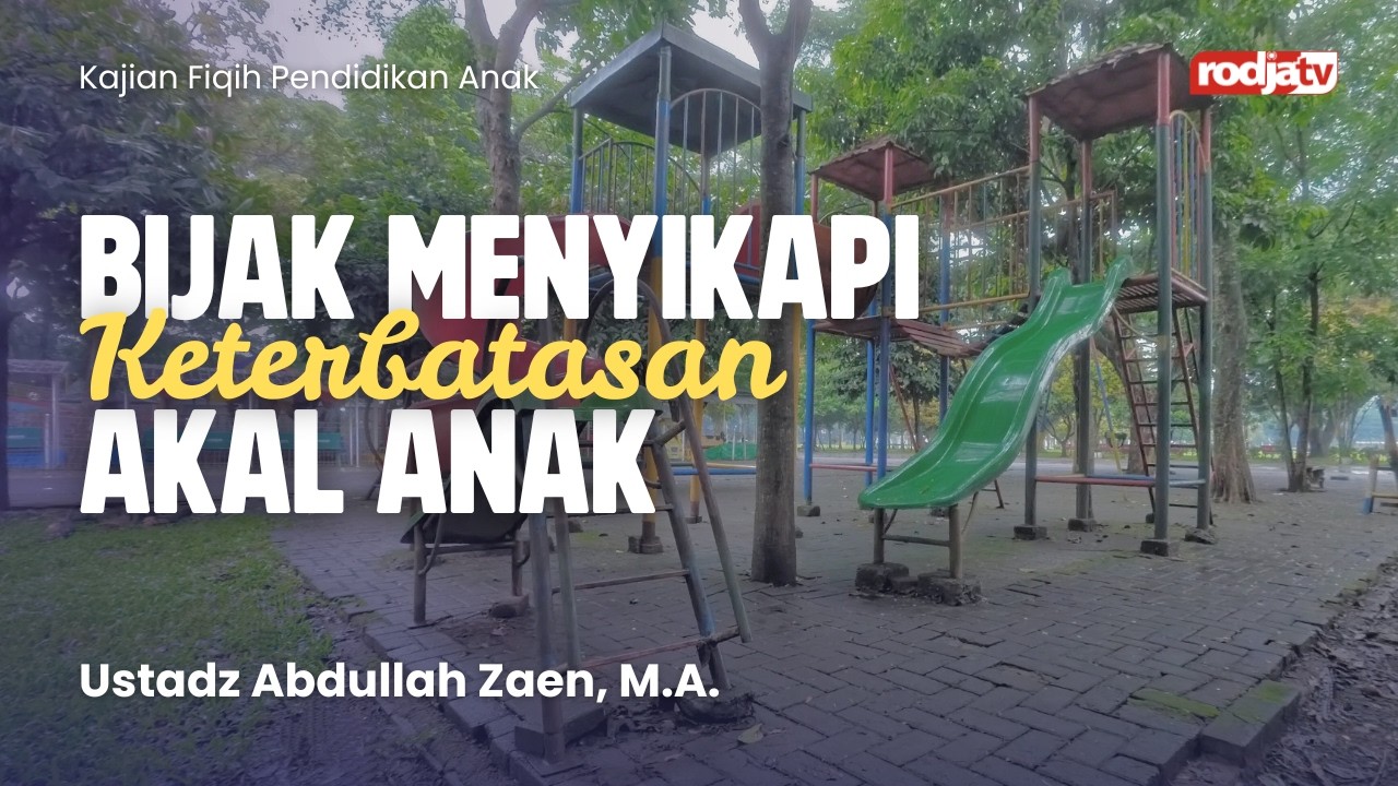 Fiqih Pendidikan Anak: Bijak Menyikapi Keterbatasan Akal Anak - Ustadz Abdullah Zaen, M.A.