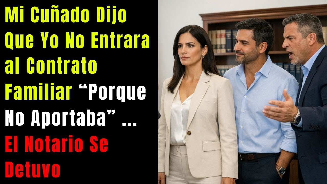Mi Cuñado Dijo Que Yo No Entrara al Contrato Familiar “Porque No Aportaba” — El Notario Se Detuvo