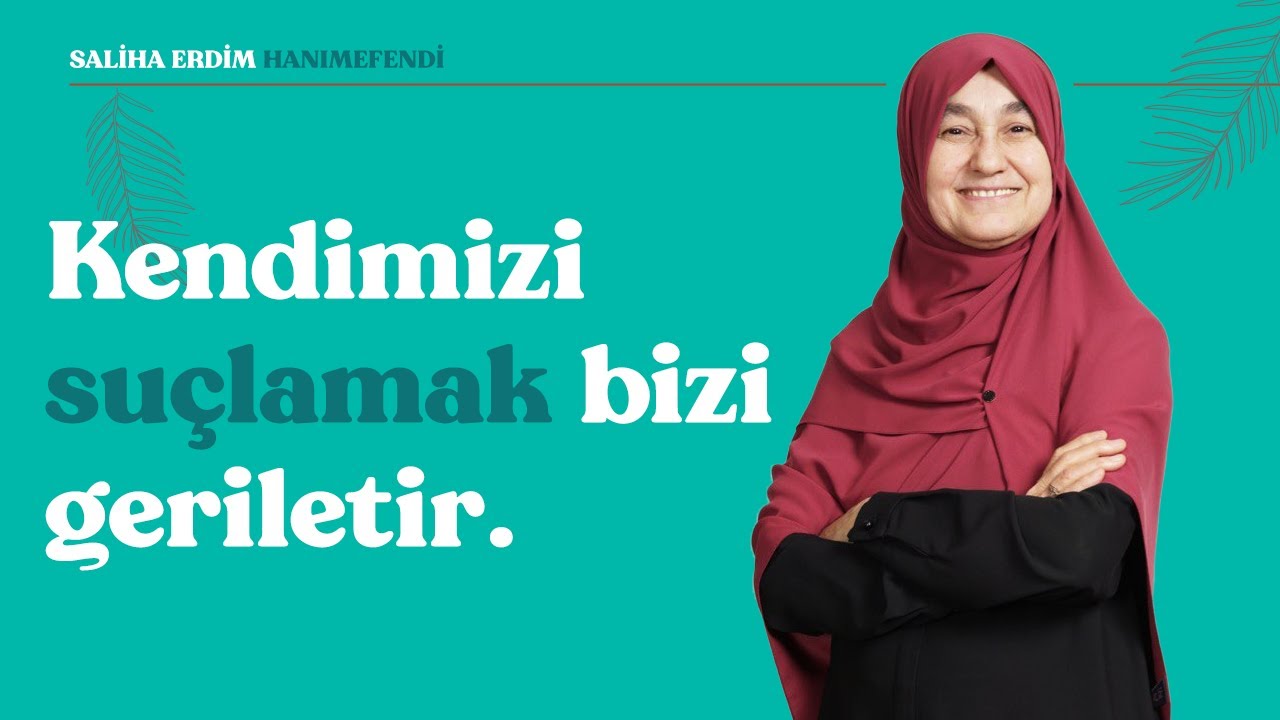Kendimizi Suçlamak Bizi Geriletir | Saliha Erdim