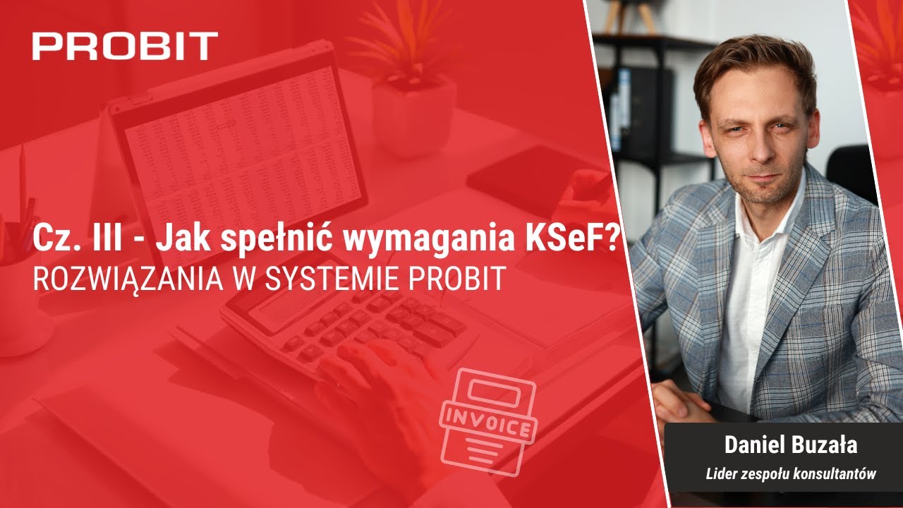 Cz. III - Jak spełnić wymagania KSeF? Rozwiązania w systemie PROBIT
