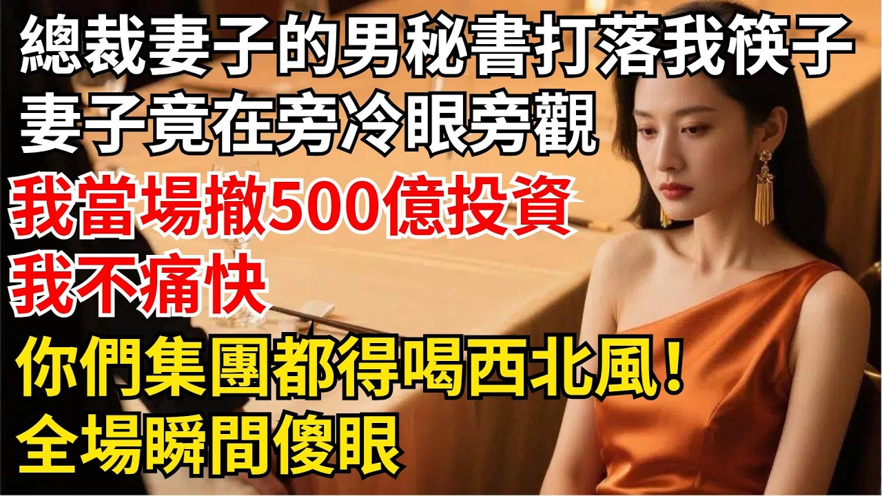 總裁妻子的貼身男秘書當眾打落我筷子，妻子竟在旁冷眼旁觀，我當場撤回500百億投資：「我不痛快，妳們集團都得喝西北風！」全場瞬間傻眼【夜半心聲】#男頻小說#都市#故事#小說#爽文