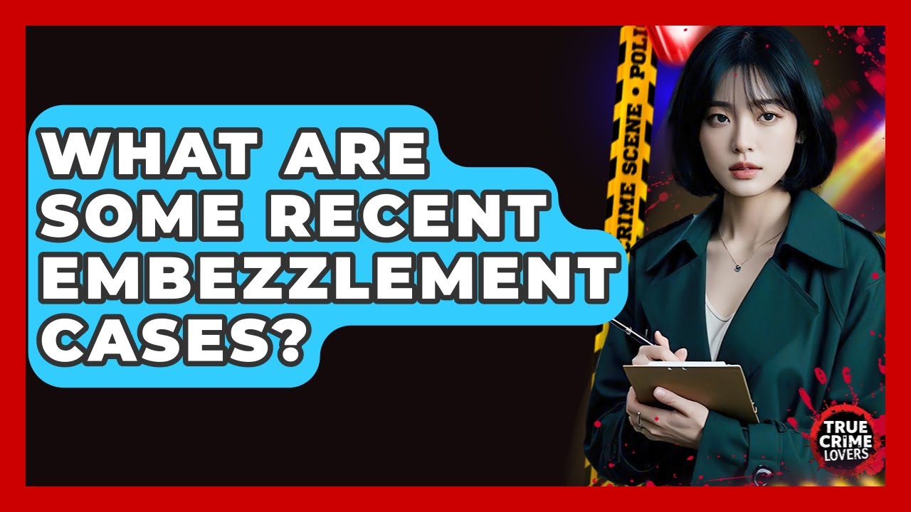 What Are Some Recent Embezzlement Cases? - True Crime Lovers