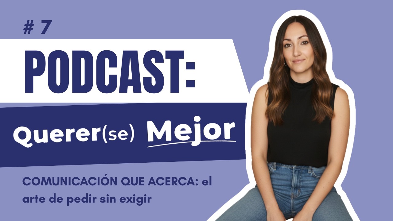 #7 - COMUNICACIÓN QUE ACERCA: el arte de pedir sin exigir