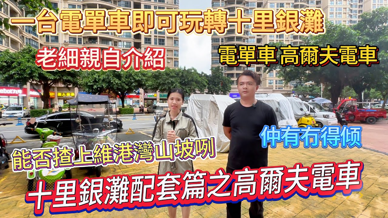 【十里銀灘配套篇之高爾夫電車】一台電單車即可玩轉十里銀灘  |  購車有冇得倾？ 老細親自介紹  |  能否揸上維港灣山坡咧  #大灣區退休 #十里銀灘