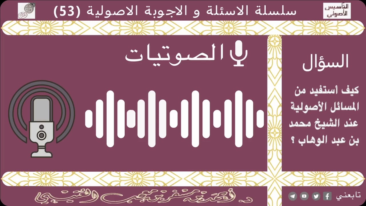 كيف أستفيد من المسائل الأصولية عند الشيخ محمد بن عبد الوهاب؟ لفضيلة الشيخ / أحمد بن مسفر العتيبي.