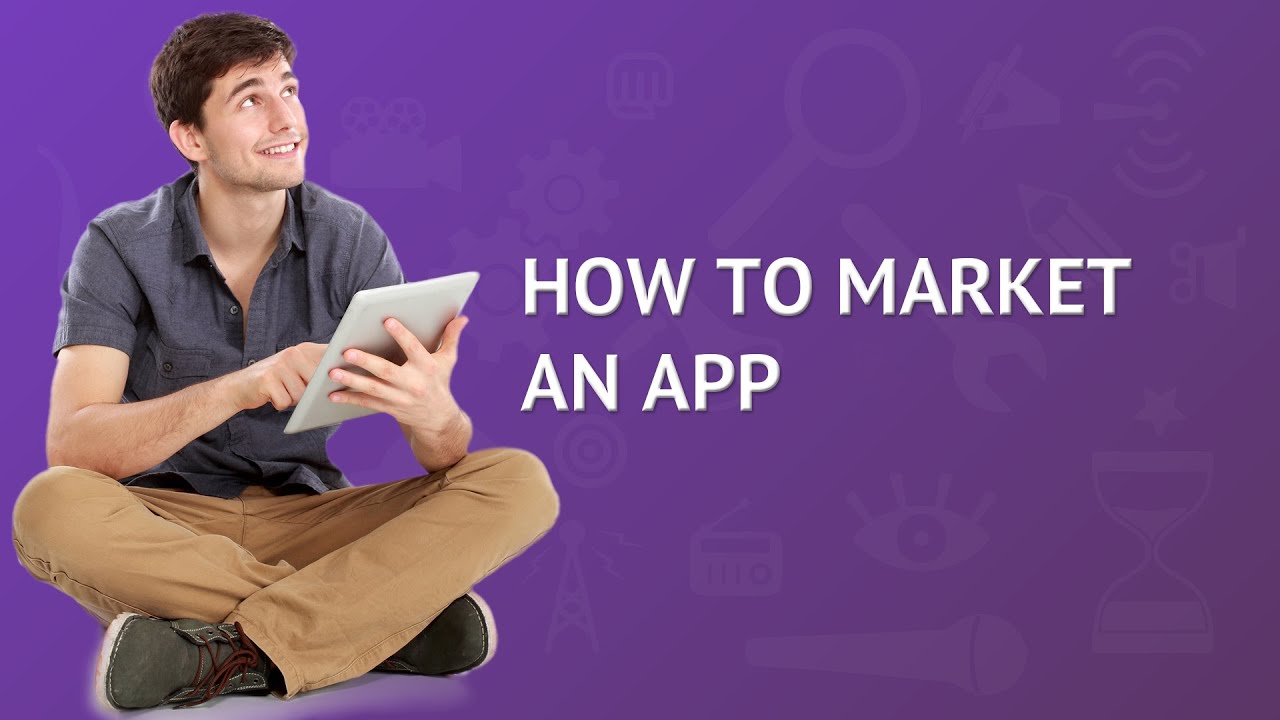 How to Market an App: Video with 7 Tricks to Successfully Launch your App