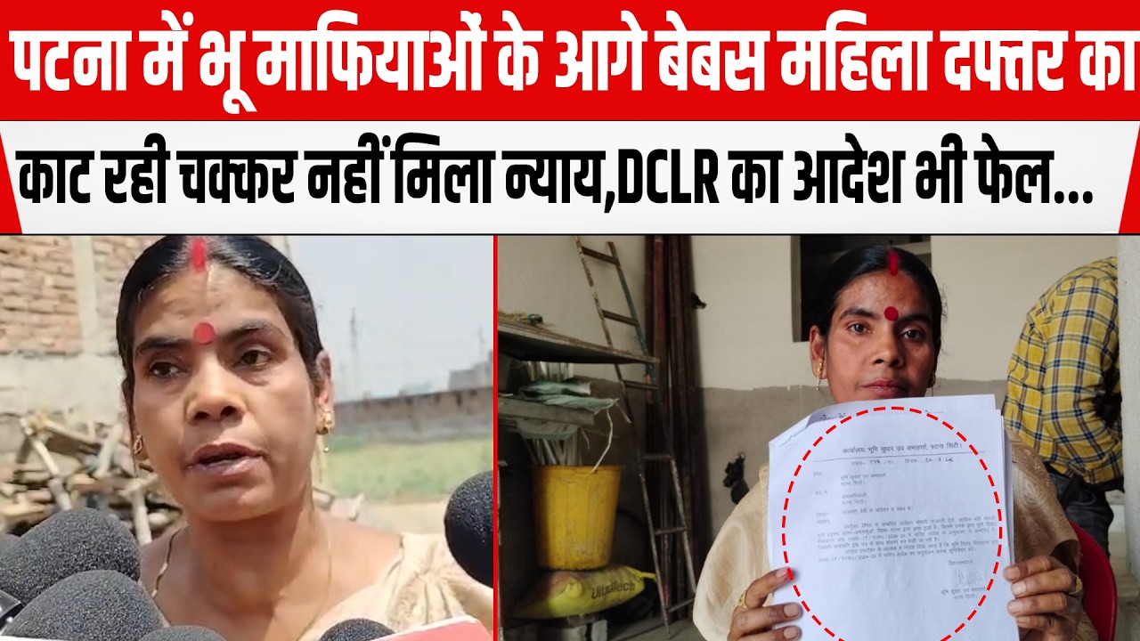 Patna में भू माफियाओं के आगे बेबस महिला दफ्तर का काट रही चक्कर नहीं मिला न्याय,DCLR का आदेश भी फेल..