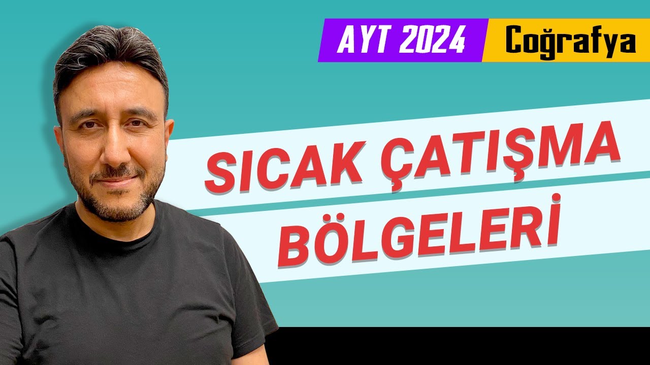 18 - AYT COĞRAFYA - SICAK ÇATIŞMA BÖLGELERİ - MEHMET EĞİT 2024