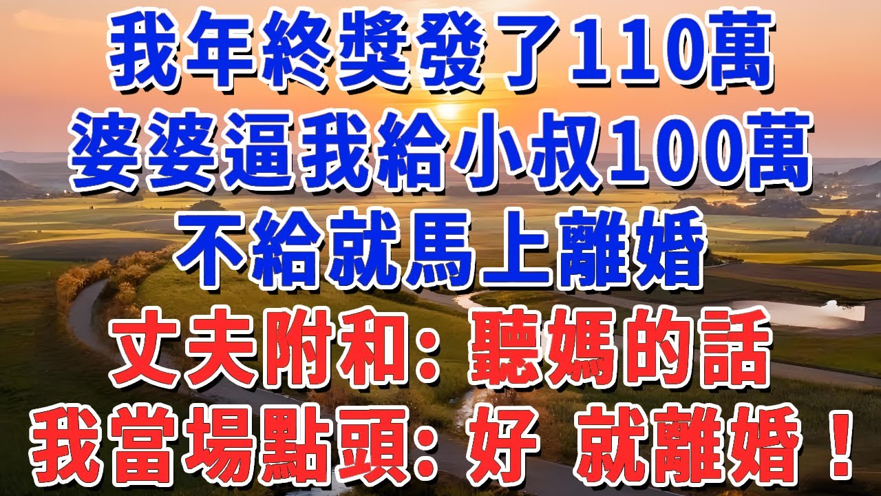 我年終獎發了110萬，婆婆逼我給小叔100萬，不給就馬上離婚，丈夫附和：聽媽的話。我當場點頭：好 就離婚！#妮妮故事會 #情感故事 #老年生活
