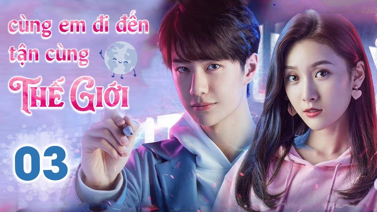 CÙNG EM ĐI ĐẾN TẬN CÙNG THẾ GIỚI - Tập 03 | Siêu Phẩm Ngôn Tình Cực Hot | Vương Nhất Bác - Tử Tuyền