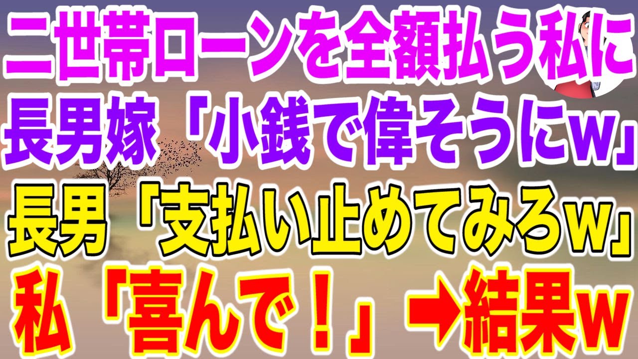 【スカッとする話】長男夫婦との二世帯住宅ローンを月25万全額支払う私に長男嫁「小銭ぐらいで偉そうにｗ」長男「支払い止めてみろｗ」私「喜んで！」支払い止めた結果w【修羅場】【スカッと】
