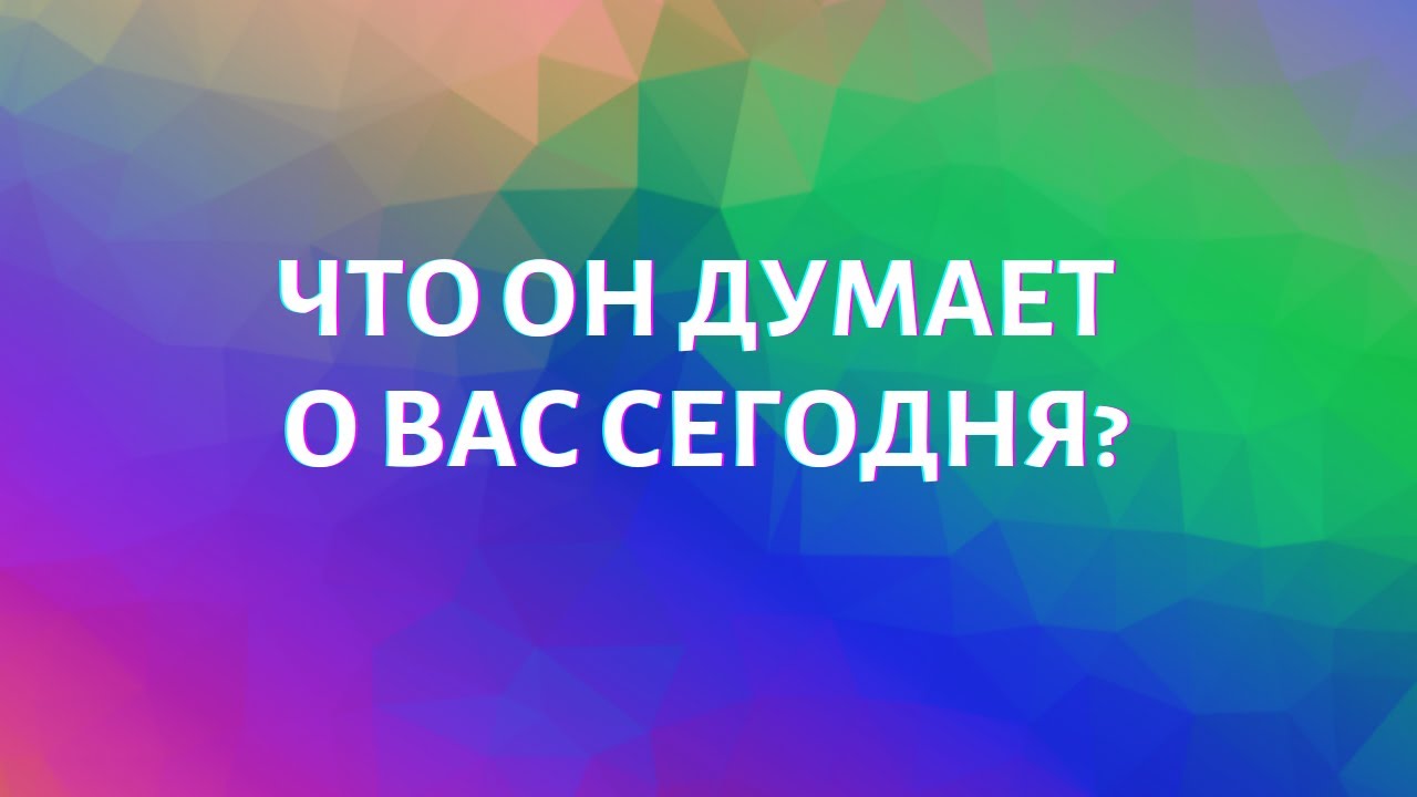 ЧТО ОН ДУМАЕТ О ВАС СЕГОДНЯ?
