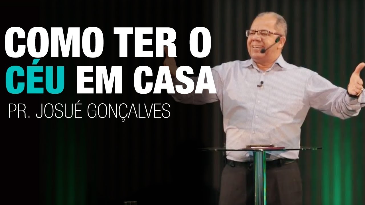 COMO TER O CÉU DENTRO DE SUA CASA - Pr Josué Gonçalves