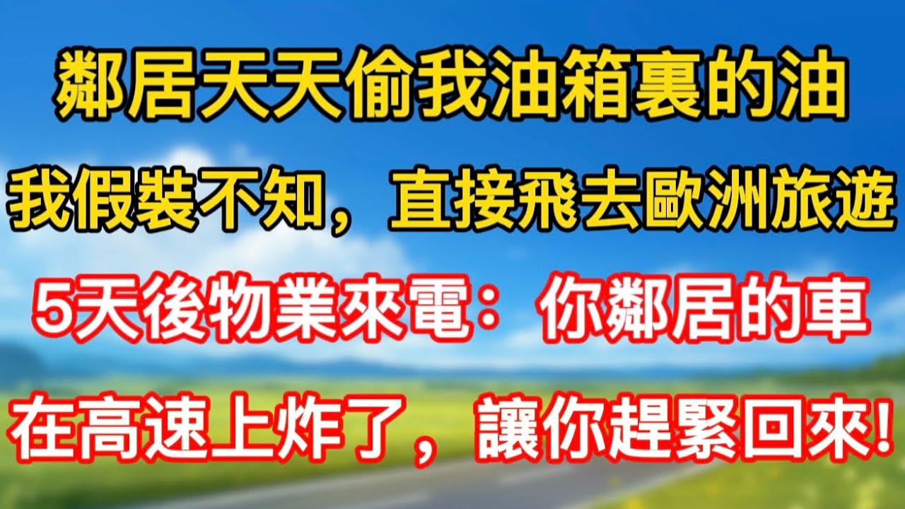鄰居天天偷我油箱裏的油，我假裝不知，直接飛去歐洲旅遊，5天後物業來電：你鄰居的車在高速上炸了，讓你趕緊回來!
