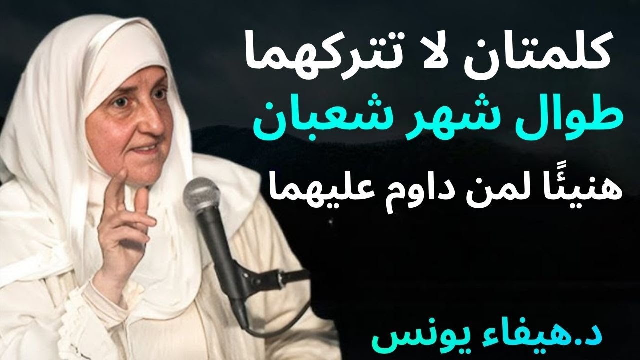 كلمتان لاتتركهما طوال شهر شعبان ,هنيئاً لمن داوم عليهما طوال هذا الشهر د . هيفاء يونس |