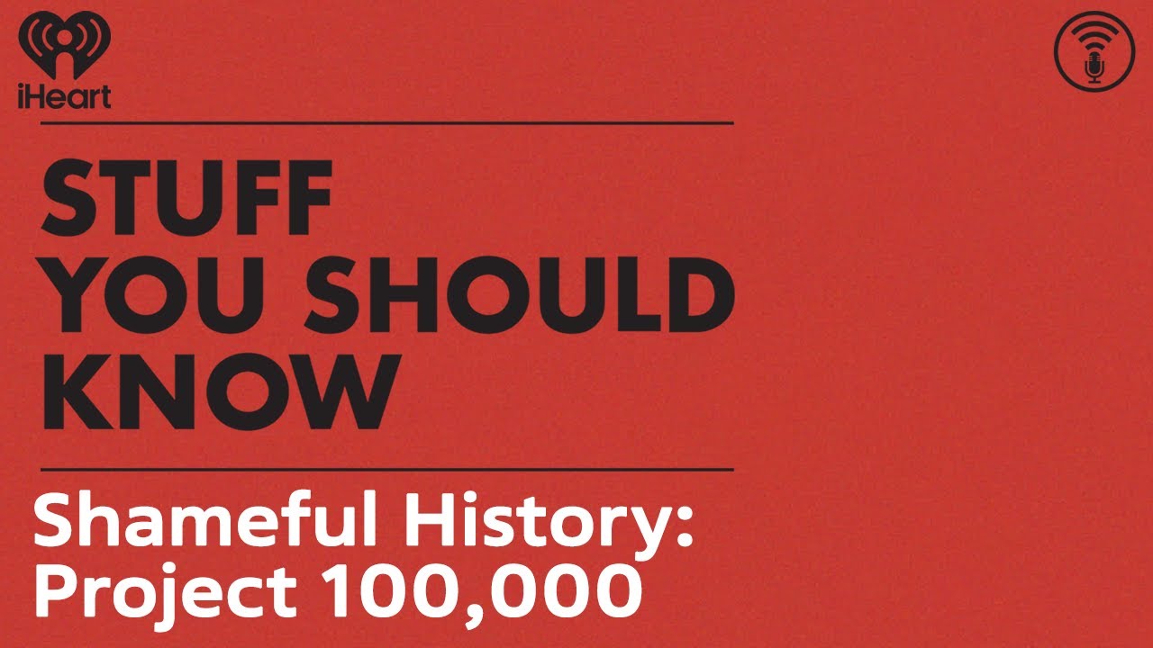 Shameful History: Project 100,000 | STUFF YOU SHOULD KNOW