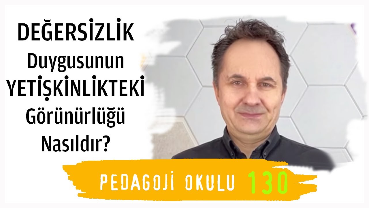 Pedagoji Okulu - 130 Değersizlik Duygusu ve Yetişkinlikteki Görünürlüğü