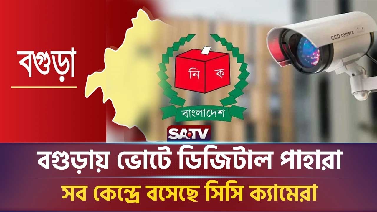 বগুড়ায় ভোটে ডিজিটাল পাহারা: সব কেন্দ্রে বসেছে সিসি ক্যামেরা  | SATV NEWS