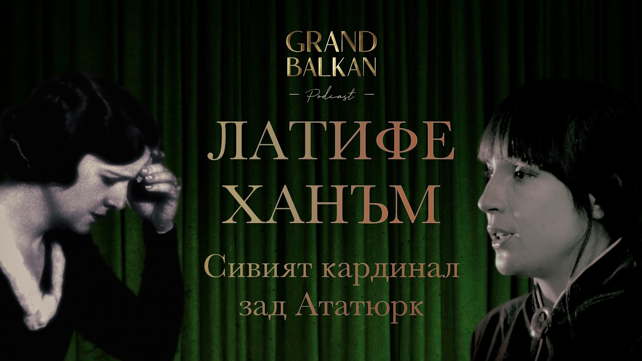 ЛАТИФЕ ХАНЪМ - Сивият кардинал зад Ататюрк - Grand Balkan Podcast S03 | E02