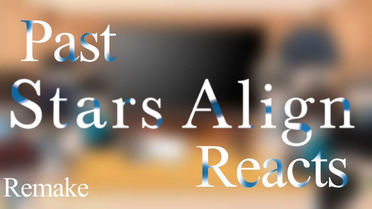 Past Stars Align Reacts || Remake || Lazy thumbnail || Read Description