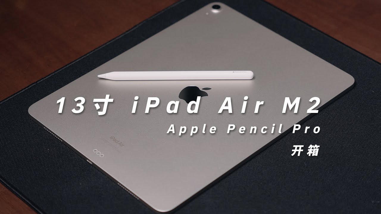 开箱 | 星光色13寸 iPad Air M2，Apple Pencil Pro | 初体验分享