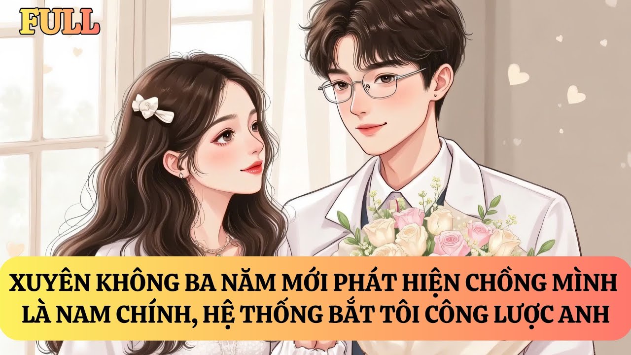 FULL | XUYÊN KHÔNG BA NĂM, TÔI PHÁT HIỆN CHỒNG MÌNH LÀ NAM CHÍNH