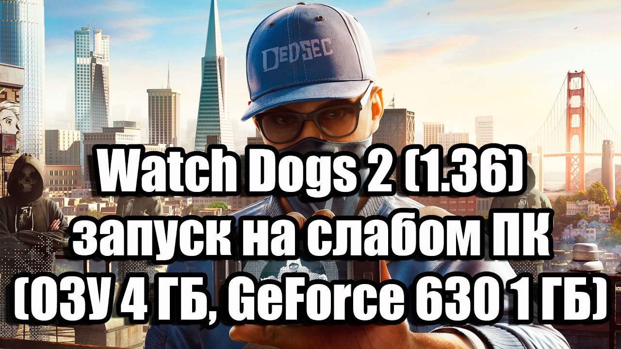Watch Dogs 2 запуск на супер слабом ПК (ОЗУ 4 ГБ, GeForce GT 630 1 ГБ)