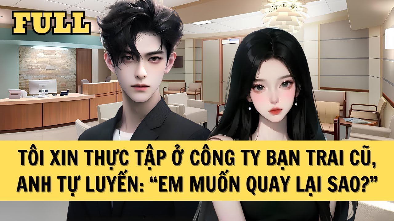 [FULL REVIEW] TÔI XIN THỰC TẬP Ở CÔNG TY BẠN TRAI CŨ, ANH TỰ LUYẾN: 