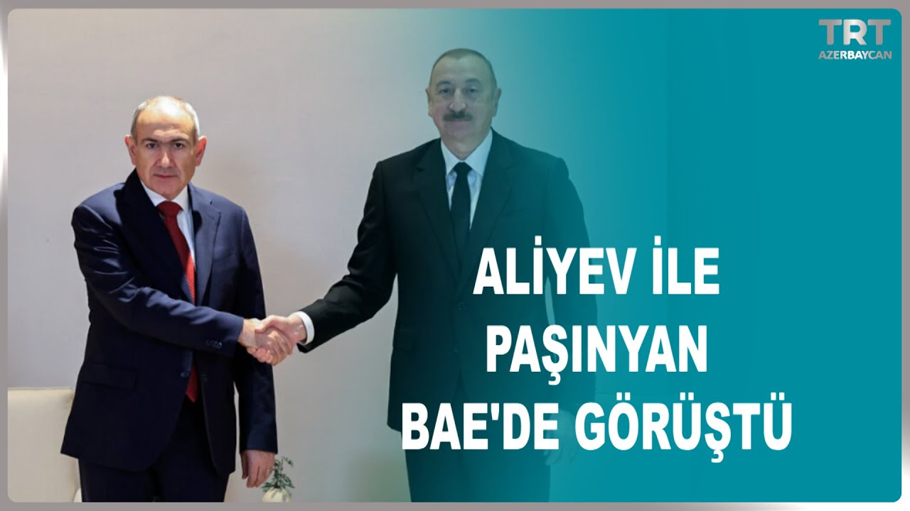 ALİYEV İLE PAŞINYAN BAE'DE GÖRÜŞTÜ