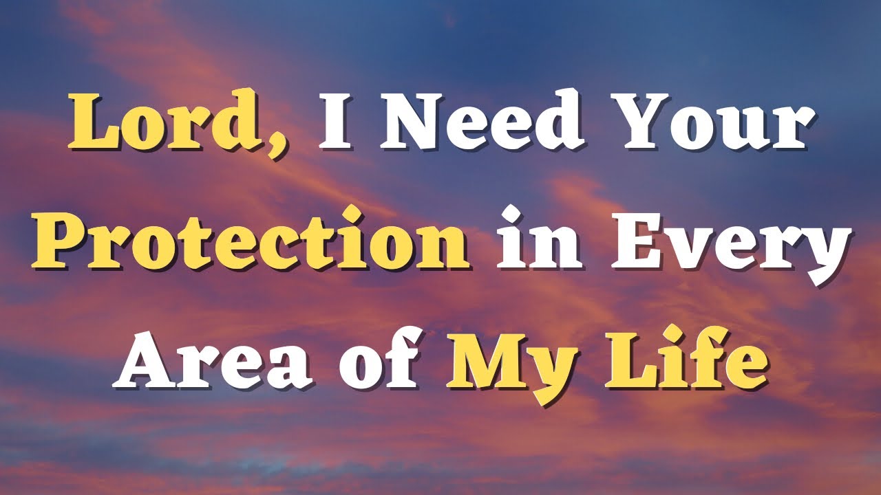 Lord, I Need Your Protection in Every Area of My Life - A Prayer for Protection - Daily Prayers #714