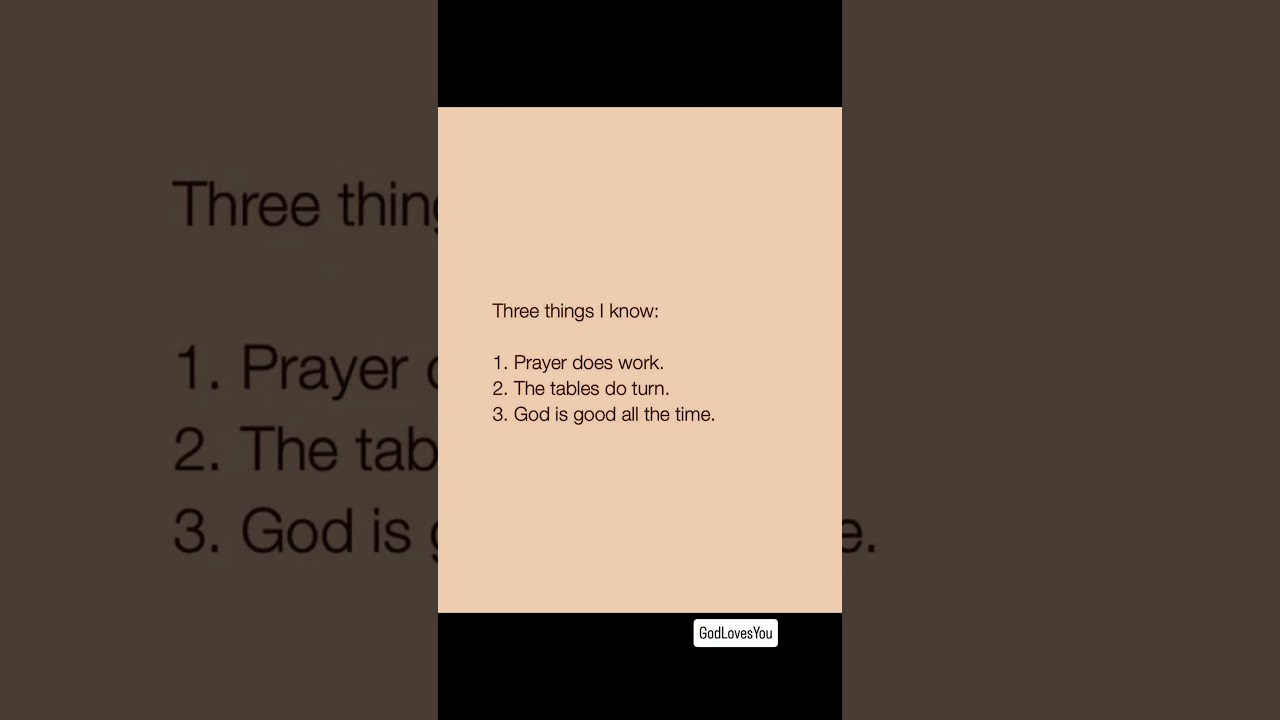 Three things I know:1. Prayer does work.2. The tables do turn.3. God is good all the time.