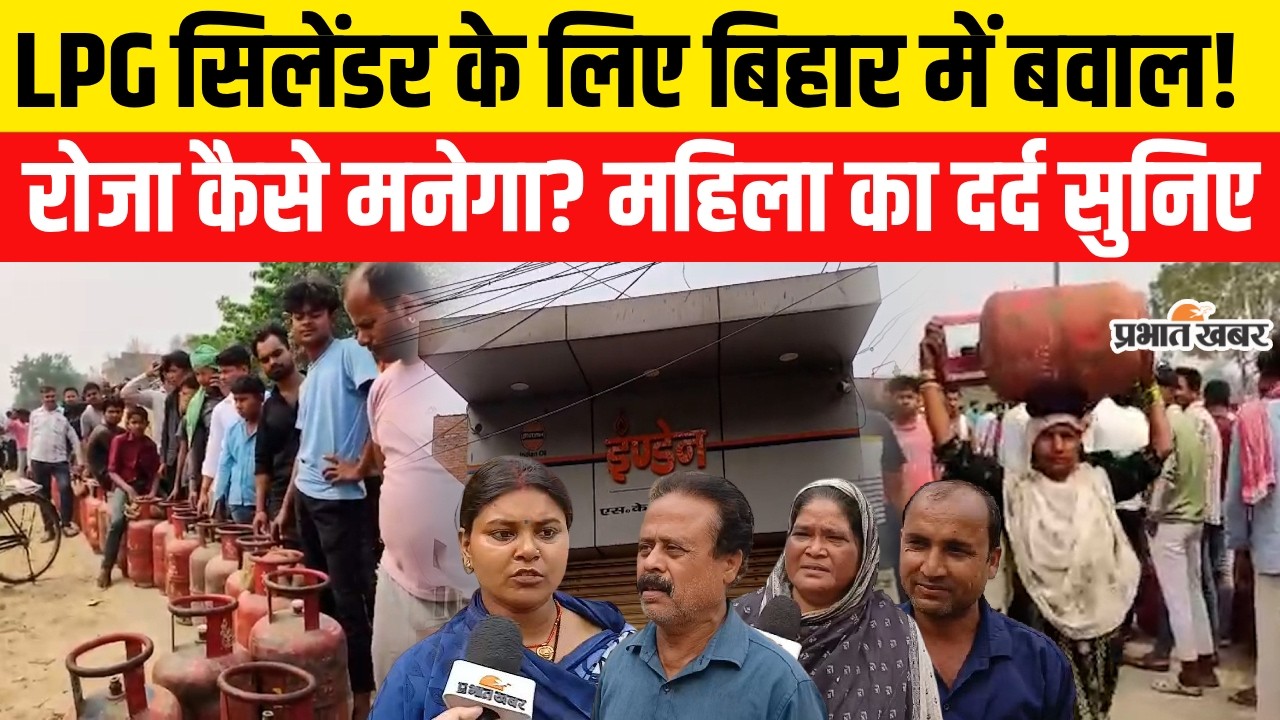 LPG Gas Crisis : LPG Cylinder के लिए Bihar में बवाल! रोजा कैसे मनेगा? महिला का दर्द सुनिए
