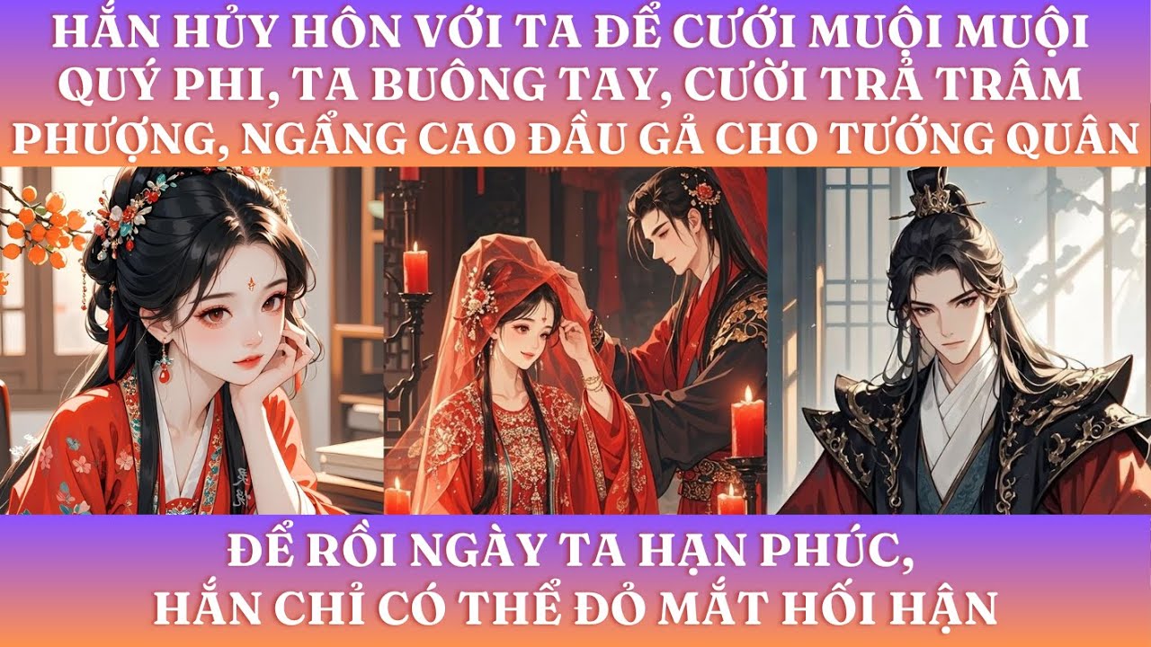 HẮN HỦY HÔN VỚI TA ĐỂ CƯỚI MUỘI MUỘI QUÝ PHI, TA BUÔNG TAY, MỈM CƯỜI NGẨNG CAO ĐẦU GẢ CHO TƯỚNG QUÂN