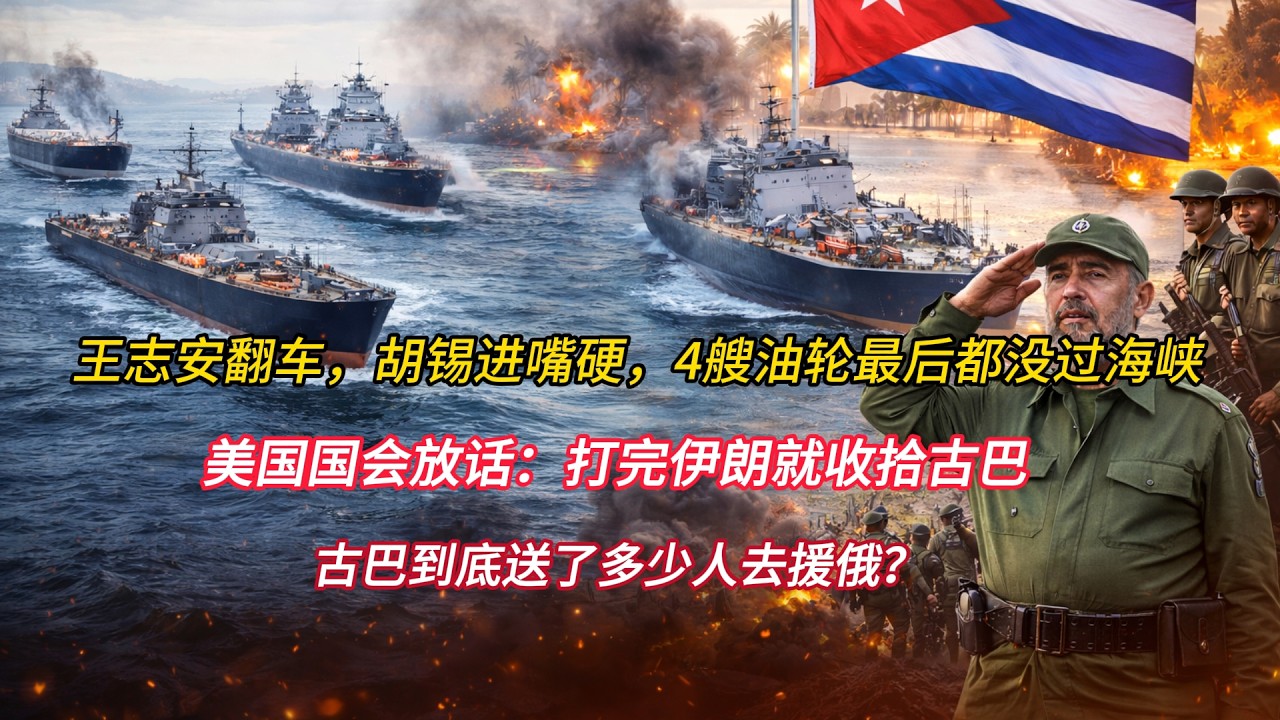 王志安翻车，胡锡进嘴硬，4艘油轮最后都没过海峡；美国国会放话：打完伊朗就收拾古巴，古巴到底送了多少人去援俄？