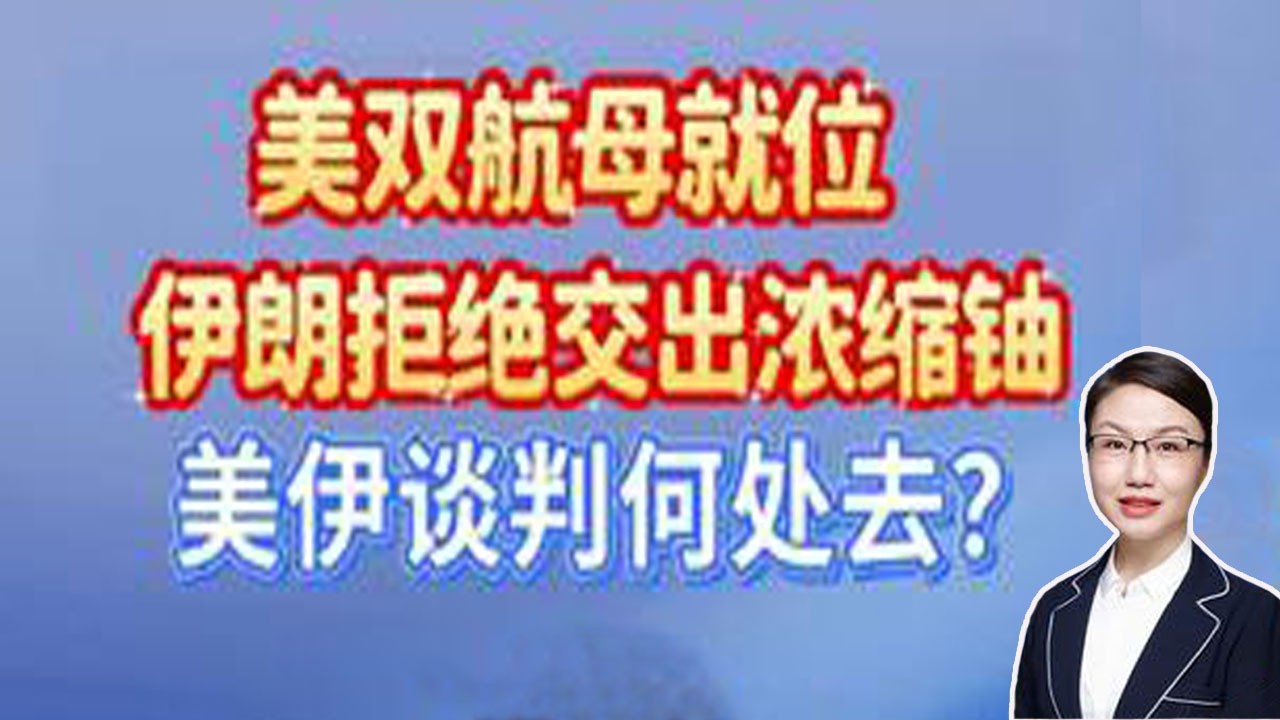 李莉观察 ：美双航母就位，伊朗拒绝交出浓缩铀，美伊谈判向何处去？