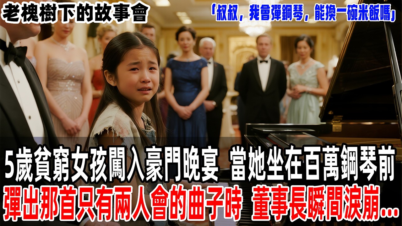 「叔叔，我會彈鋼琴，能換一碗米飯嗎」5歲貧窮女孩闖入豪門晚宴，當她坐在百萬鋼琴前彈出那首只有兩人會的曲子時，董事長瞬間淚崩...【老槐樹下的故事會】#情感故事 #老年生活#故事分享 #故事#原創#爽文