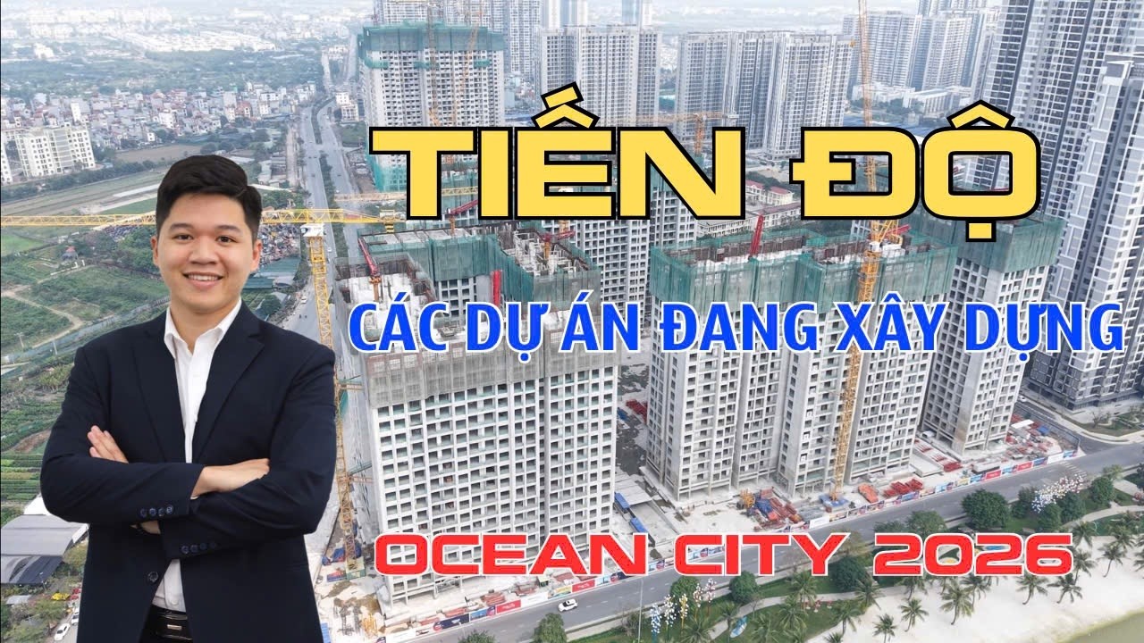 TỔNG HỢP TIẾN ĐỘ MỚI NHẤT TOÀN BỘ DỰ ÁN MỚI TẠI OCEAN PARK TẾT 2026