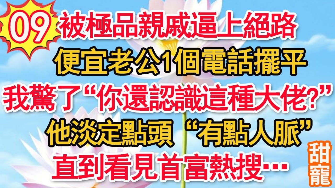 第9集：被極品親戚逼上絕路，便宜老公1個電話擺平。我驚了“你還認識這種大佬？”他淡定點頭“有點人脈”直到看見首富熱搜…#甜寵#現代言情#豪門霸總#完結#甜文 #小说